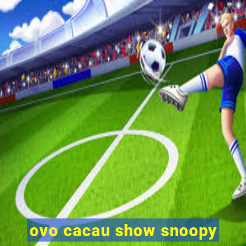 ovo cacau show snoopy